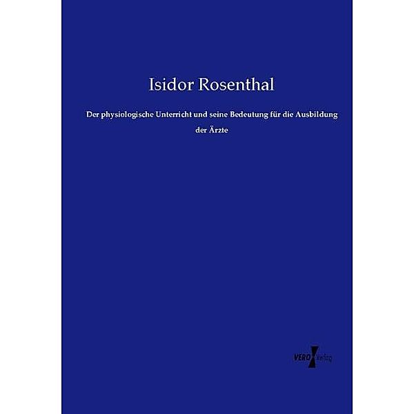 Der physiologische Unterricht und seine Bedeutung für die Ausbildung der Ärzte, Isidor Rosenthal