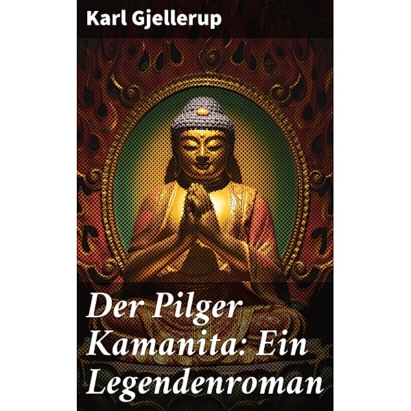 Der Pilger Kamanita: Ein Legendenroman, Karl Gjellerup