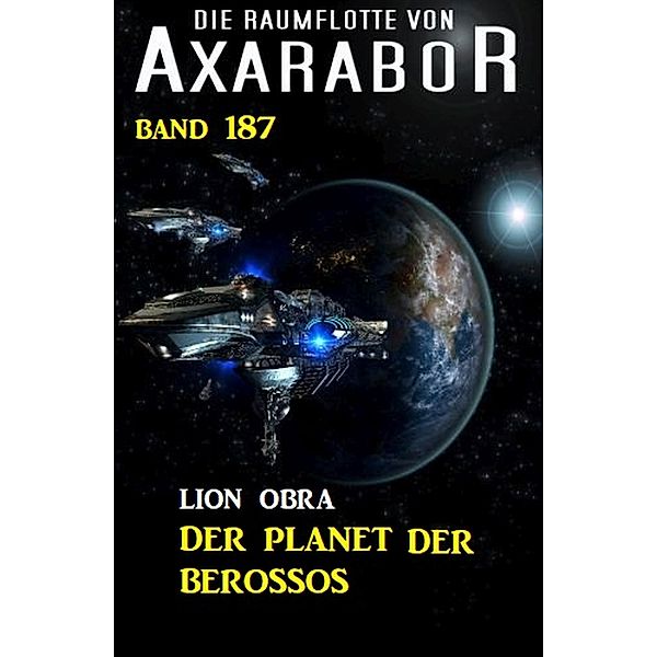 Der Planet der Berossos: Die Raumflotte von Axarabor - Band 187, Lion Obra