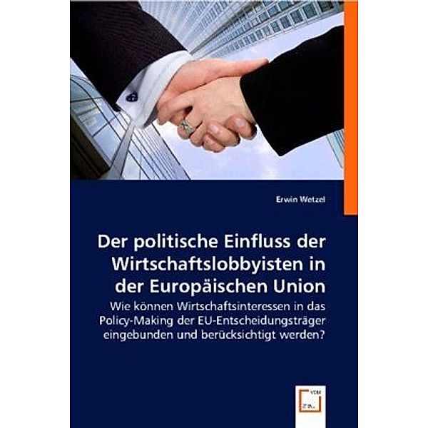 Der politische  Einfluss der Wirtschaftslobbyisten in der Europäischen Union, Erwin Wetzel