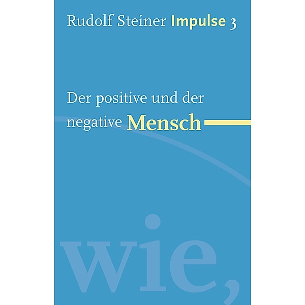 Der positive und der negative Mensch / Impulse Bd.3, Rudolf Steiner