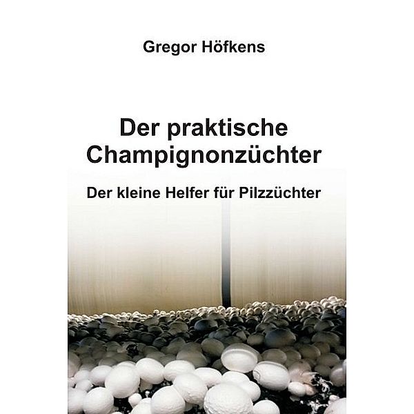 Der praktische Champignonzüchter, Gregor Höfkens