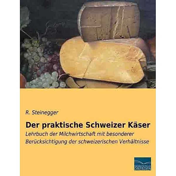 Der praktische Schweizer Käser, R. Steinegger
