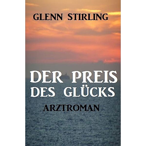 Der Preis des Glücks: Arztroman, Glenn Stirling
