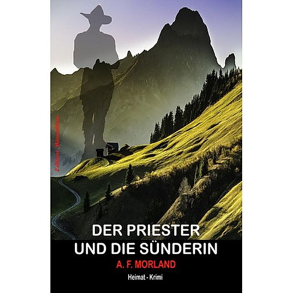 Der Priester und die Sünderin: Heimat-Krimi, A. F. Morland