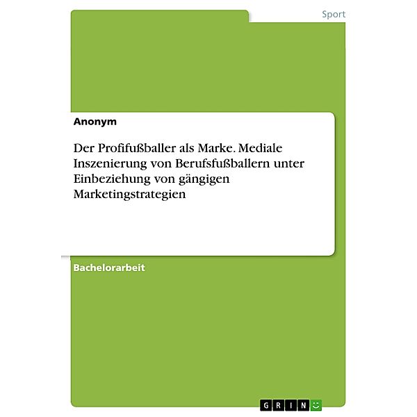 Der Profifussballer als Marke. Mediale Inszenierung von Berufsfussballern unter Einbeziehung von gängigen Marketingstrategien