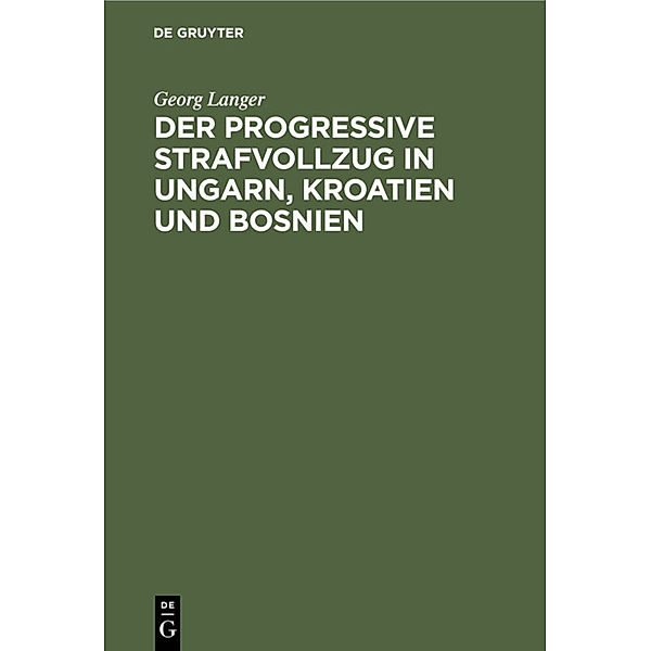 Der progressive Strafvollzug in Ungarn, Kroatien und Bosnien, Georg Langer