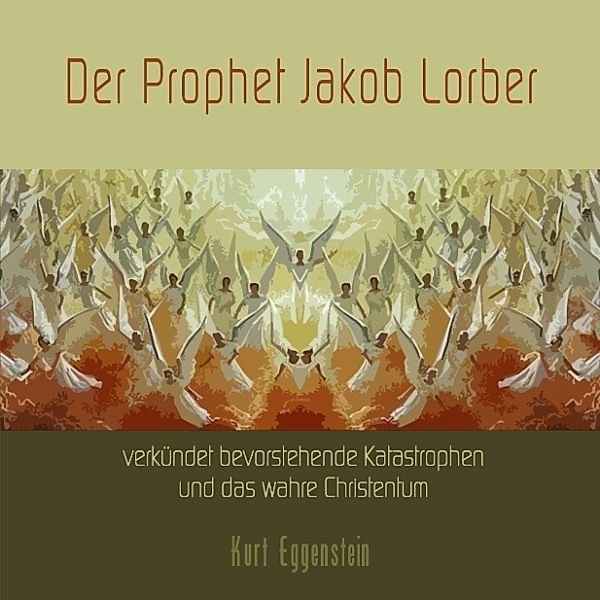 Der Prophet Jakob Lorber verkündet bevorstehende Katastrophen und das wahre Christentum, Kurt Eggenstein