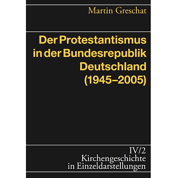 Der Protestantismus in der Bundesrepublik Deutschland (1945-2005) / Kirchengeschichte in Einzeldarstellungen (KGE), Martin Greschat