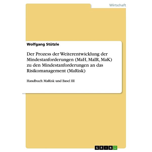 Der Prozess der Weiterentwicklung der Mindestanforderungen (MaH, MaIR, MaK) zu den Mindestanforderungen an das Risikomanagement (MaRisk), Wolfgang Stützle