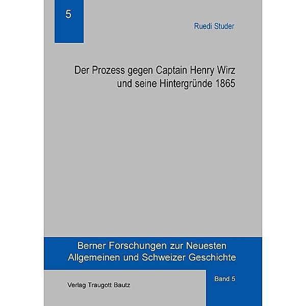 Der Prozess gegen Captain Henry Wirz und seine Hintergründe 1865 / Berner Forschungen zur Neuesten Allgemeinen und Schweizer Geschichte Bd.5, Ruedi Studer