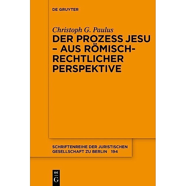 Der Prozess Jesu - aus römisch-rechtlicher Perspektive / Schriftenreihe der Juristischen Gesellschaft zu Berlin Bd.194, Christoph G. Paulus