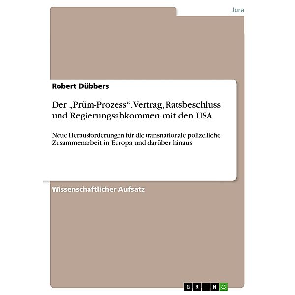 Der Prüm-Prozess: Prümer Vertrag, Ratsbeschluss Prüm und Regierungsabkommen mit den USA über die Vertiefung der Zusammenarbeit bei der Verhinderung und Bekämpfung schwerwiegender Kriminalität, Robert Dübbers