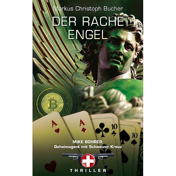 Der Rache Engel / Mike Bohrer, Geheimagent mit Schweizerkreuz Bd.3, Markus Christoph Bucher