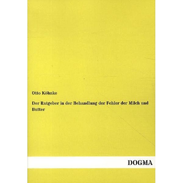 Der Ratgeber in der Behandlung der Fehler der Milch und Butter, Otto Köhnke