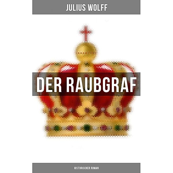 Der Raubgraf: Historischer Roman, Julius Wolff