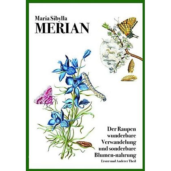 Der Raupen wunderbare Verwandelung und sonderbare Blumen-nahrung, Maria S. Merian