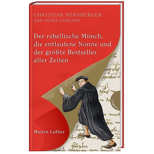 Der rebellische Mönch, die entlaufene Nonne und der größte Bestseller aller Zeiten, Martin Luther, Christian Nürnberger, Petra Gerster