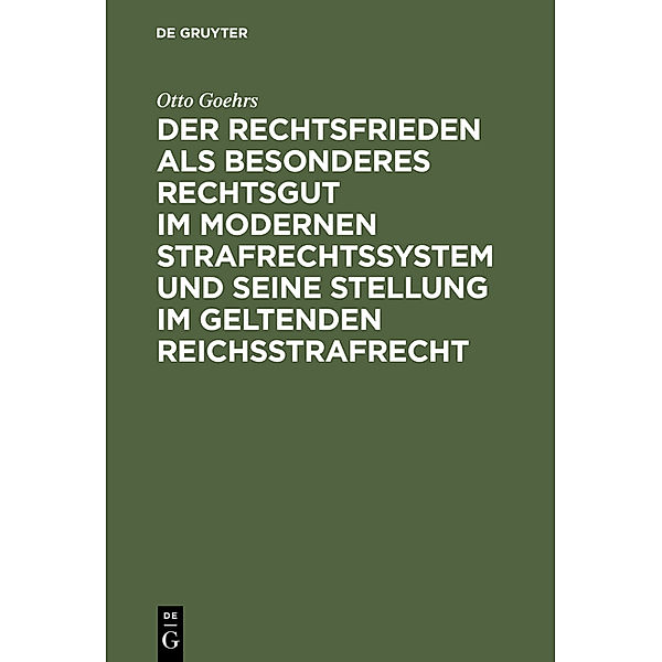 Der Rechtsfrieden als besonderes Rechtsgut im modernen Strafrechtssystem und seine Stellung im geltenden Reichsstrafrecht, Otto Goehrs