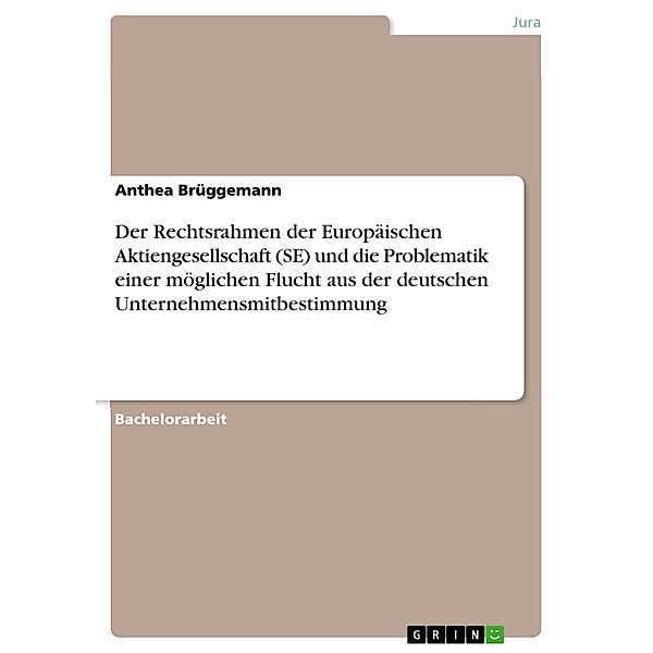 Der Rechtsrahmen der Europäischen Aktiengesellschaft (SE) und die Problematik einer möglichen Flucht aus der deutschen Unternehmensmitbestimmung, Anthea Brüggemann