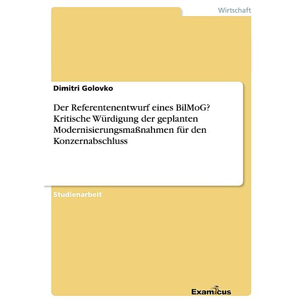 Der Referentenentwurf eines BilMoG? Kritische Würdigung der geplanten Modernisierungsmaßnahmen für den Konzernabschluss, Dimitri Golovko