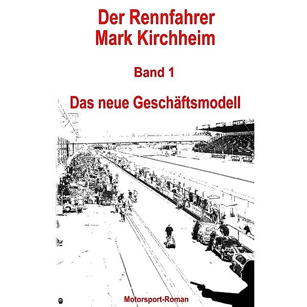 Der Rennfahrer Mark Kirchheim / Der Rennfahrer Mark Kirchheim - Band 1 - Motorsport-Roman, Markus Schmitz