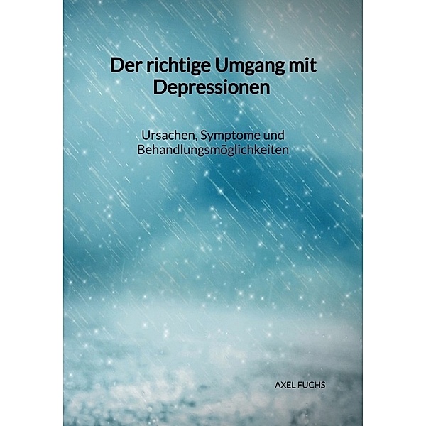 Der richtige Umgang mit Depressionen - Ursachen, Symptome und Behandlungsmöglichkeiten, Axel Fuchs