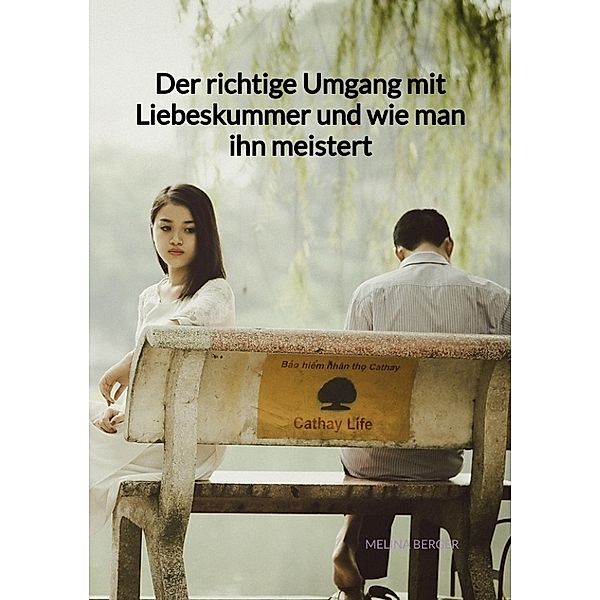 Der richtige Umgang mit Liebeskummer und wie man ihn meistert, Melina Berger