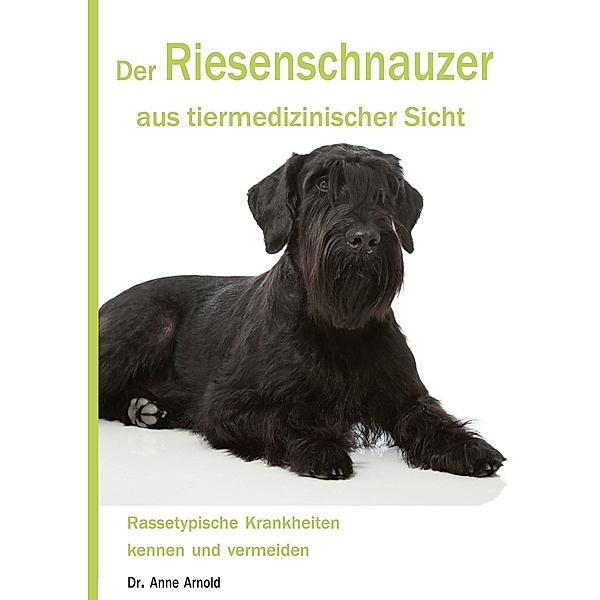 Der Riesenschnauzer aus tiermedizinischer Sicht / Krankheitsdispositionen bei Rassehunden Bd.3, Anne Arnold