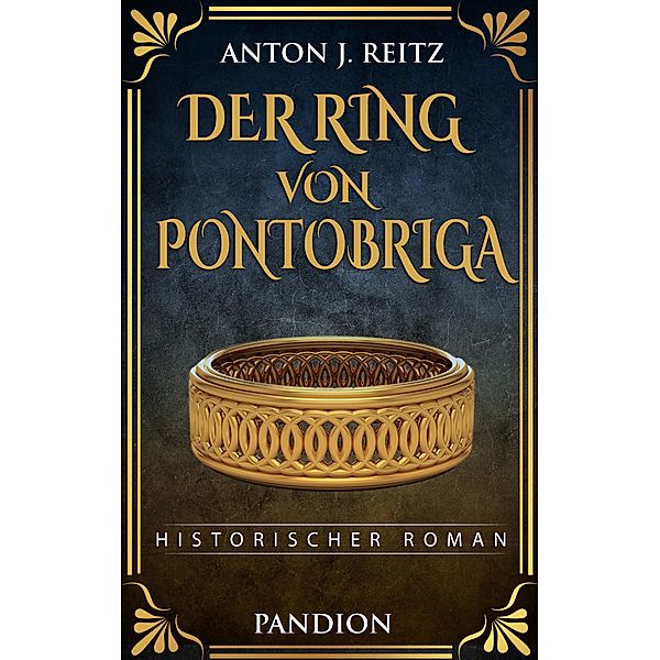 Der Ring von Pontobriga: Historischer Roman, Anton J. Reitz