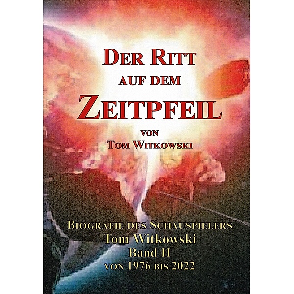Der Ritt auf dem Zeitpfeil / Der Ritt auf dem Zeit Pfeil Band II 1976 bis 2022 Bd.2, Tom Witkowski