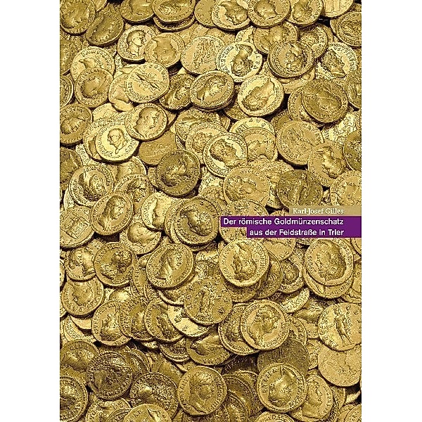 Der römische Goldmünzenschatz aus der Feldstraße in Trier, Karl-Josef Gilles