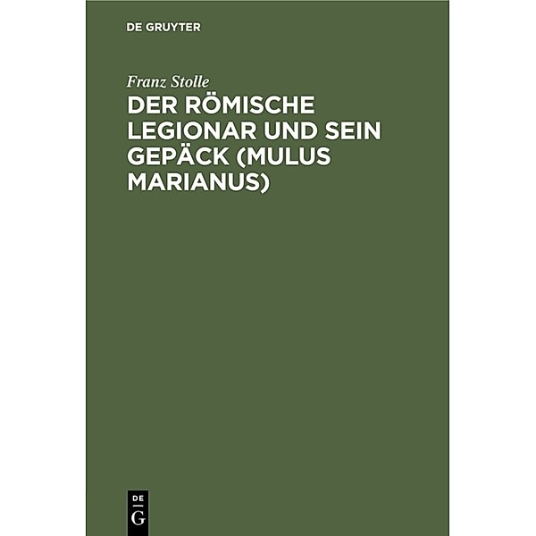 Der römische Legionar und sein Gepäck (Mulus Marianus), Franz Stolle