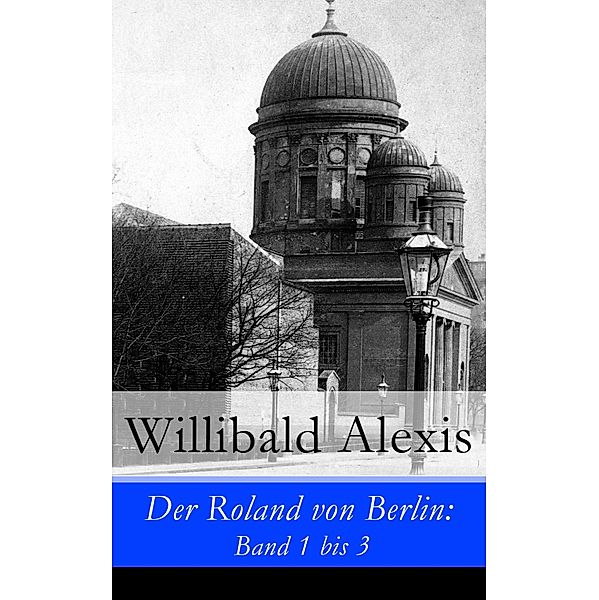 Der Roland von Berlin: Band 1 bis 3, Willibald Alexis