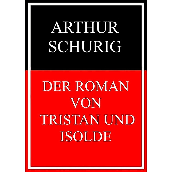 Der Roman von Tristan und Isolde, Arthur Schurig