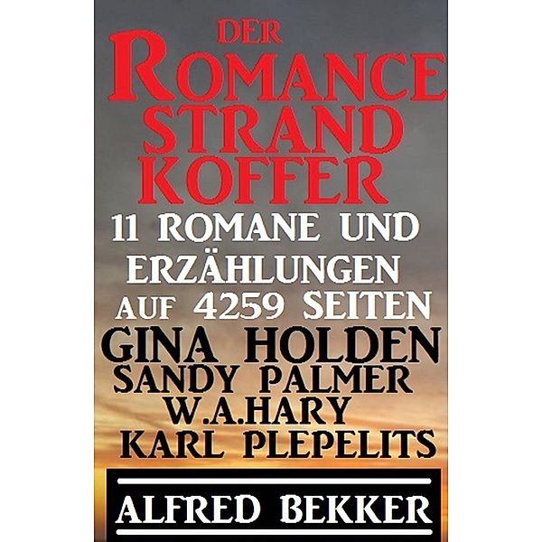 Der Romance Strand Koffer – 11 Romane und Erzählungen auf  4259 Seiten, Alfred Bekker, Karl Plepelits, Gina Holden, Sandy Palmer, W. A. Hary