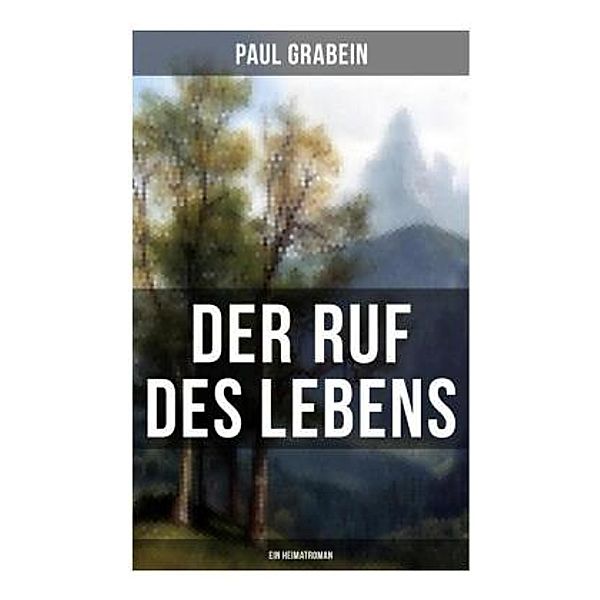 Der Ruf des Lebens (Ein Heimatroman), Paul Grabein