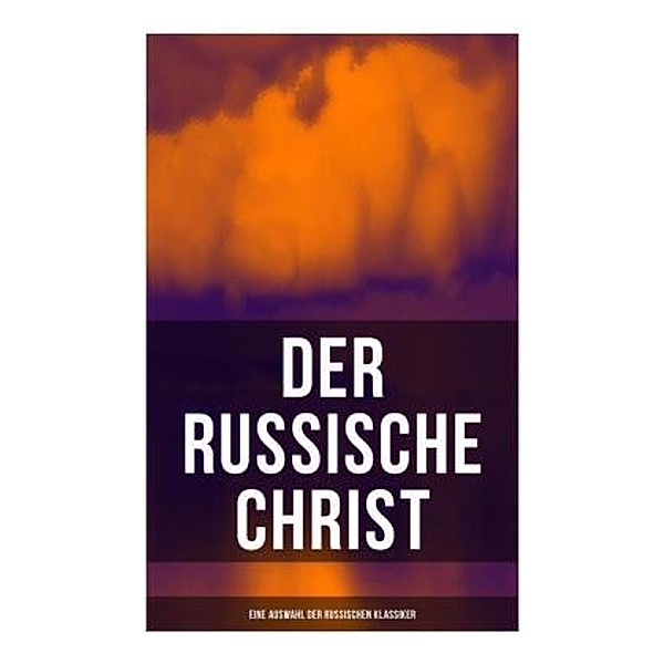 Der russische Christ: Eine Auswahl der russischen Klassiker, Fjodor Sologub, Fjodor M. Dostojewskij, Leo N. Tolstoi