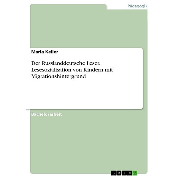 Der Russlanddeutsche Leser. Lesesozialisation von Kindern mit Migrationshintergrund, Maria Keller