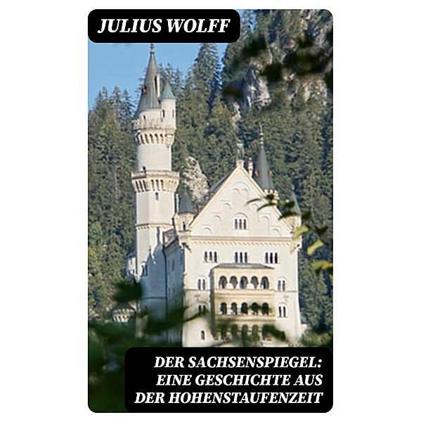 Der Sachsenspiegel: Eine Geschichte aus der Hohenstaufenzeit, Julius Wolff