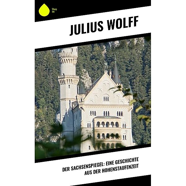 Der Sachsenspiegel: Eine Geschichte aus der Hohenstaufenzeit, Julius Wolff