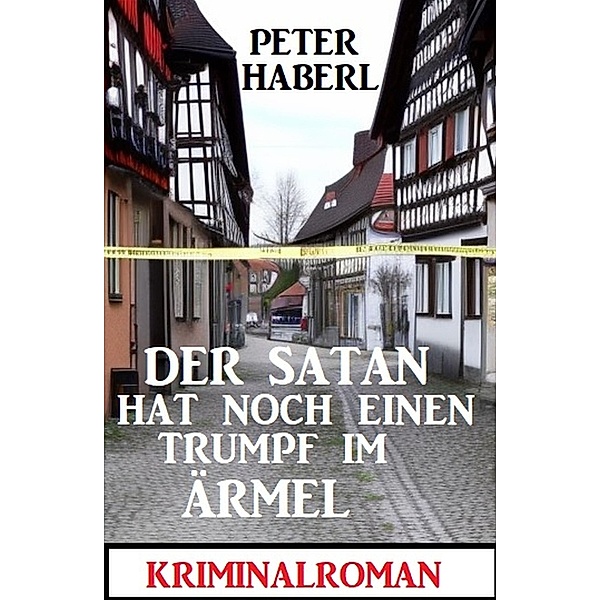Der Satan hat noch einen Trumpf im Ärmel: Kriminalroman, Peter Haberl
