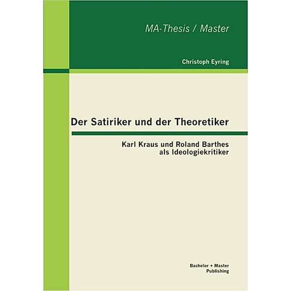 Der Satiriker und der Theoretiker: Karl Kraus und Roland Barthes als Ideologiekritiker, Christoph Eyring