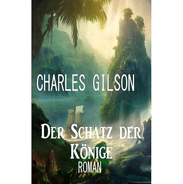 Der Schatz der Könige: Roman, Charles Gilson