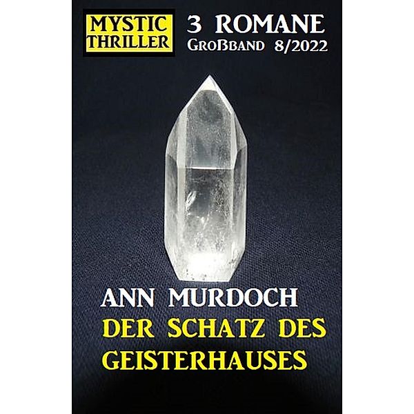 Der Schatz des Geisterhauses: Mystic Thriller Grossband 3 Romane 8/2022, Ann Murdoch