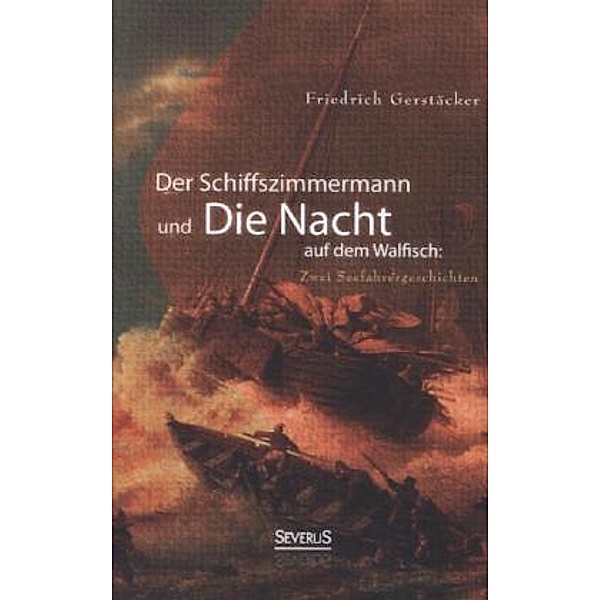 Der Schiffszimmermann und Die Nacht auf dem Walfisch: Zwei Seefahrergeschichten, Friedrich Gerstäcker