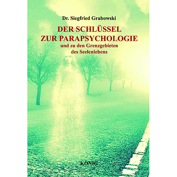 Der Schlüssel zur Parapsychologie und zu den Grenzgebieten des Seelenlebens, Dr. Siegfried Grabowski