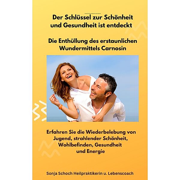 Der Schlüssel zur Schönheit und Gesundheit ist entdeckt  -  Die Enthüllung des erstaunlichen Wundermittels Carnosin, Sonja Schoch