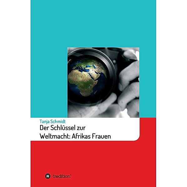 Der Schlüssel zur Weltmacht: Afrikas Frauen, Tanja Schmidt