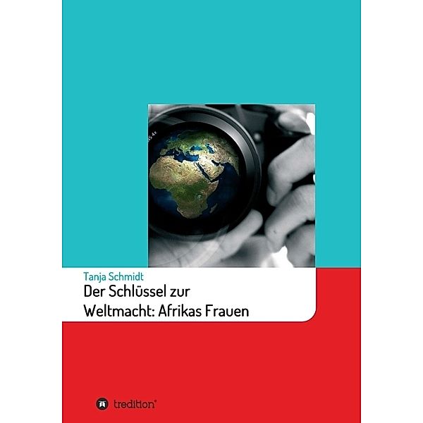 Der Schlüssel zur Weltmacht: Afrikas Frauen, Tanja Schmidt